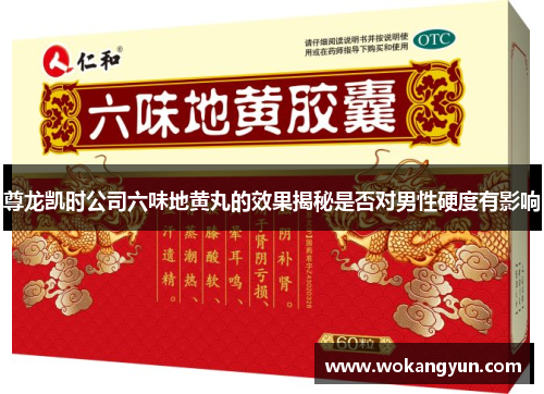 尊龙凯时公司六味地黄丸的效果揭秘是否对男性硬度有影响