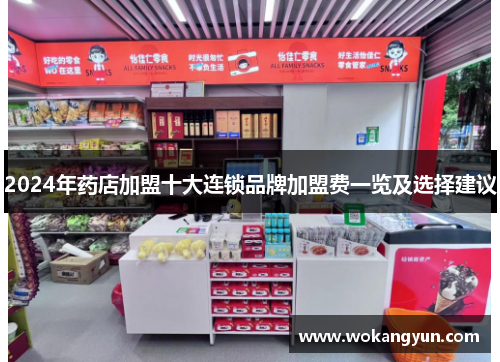 2024年药店加盟十大连锁品牌加盟费一览及选择建议
