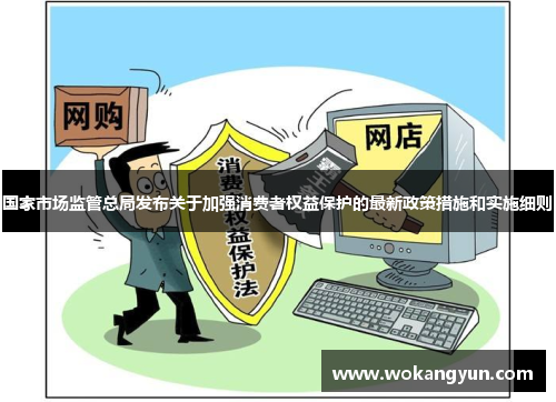 国家市场监管总局发布关于加强消费者权益保护的最新政策措施和实施细则