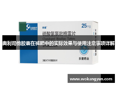奥利司他胶囊在减肥中的实际效果与使用注意事项详解