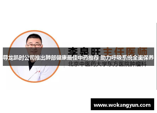 尊龙凯时公司推出肺部健康最佳中药推荐 助力呼吸系统全面保养