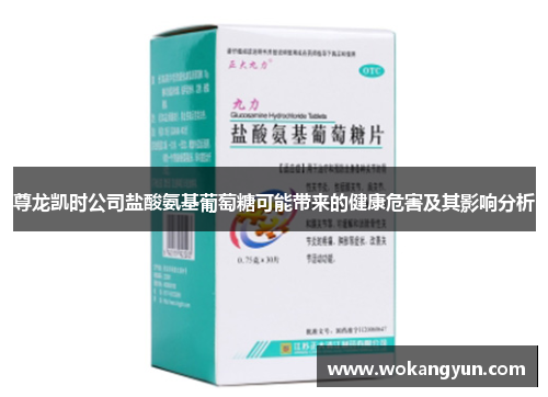 尊龙凯时公司盐酸氨基葡萄糖可能带来的健康危害及其影响分析