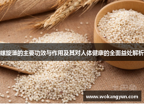 螺旋藻的主要功效与作用及其对人体健康的全面益处解析