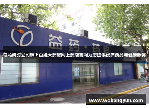 尊龙凯时公司旗下百姓大药房网上药店官网为您提供优质药品与健康服务